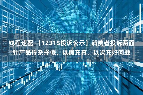 钱程速配 【12315投诉公示】消费者投诉两面针产品掺杂掺假、以假充真、以次充好问题