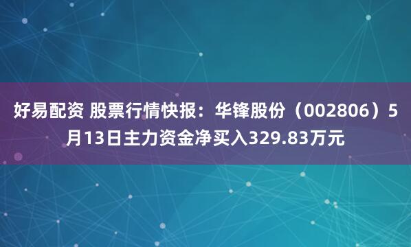 好易配资 股票行情快报：华锋股份（002806）5月13日主力资金净买入329.83万元