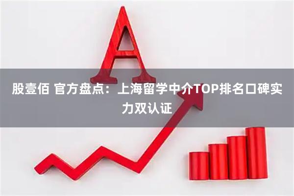 股壹佰 官方盘点：上海留学中介TOP排名口碑实力双认证