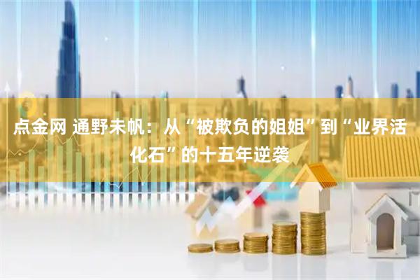 点金网 通野未帆：从“被欺负的姐姐”到“业界活化石”的十五年逆袭